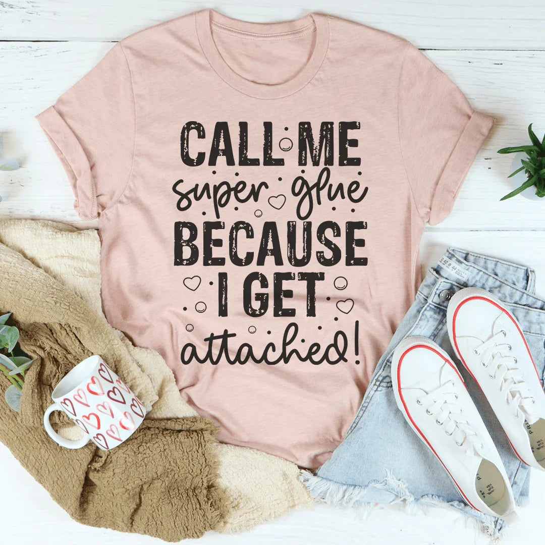 Call Me Super Glue Because I Get Attached Tee