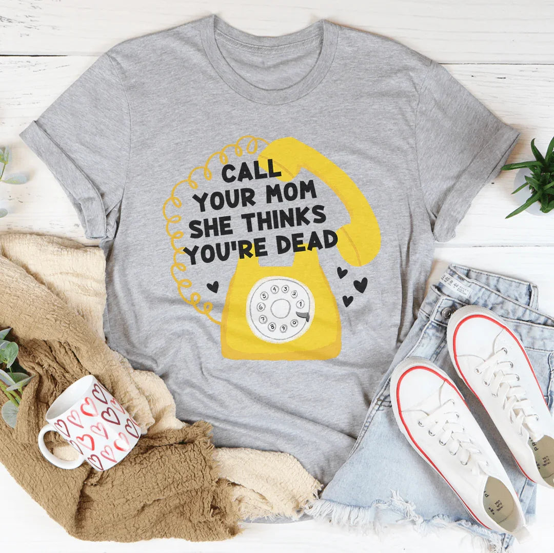 Call Your Mom She Thinks You're Dead Tee