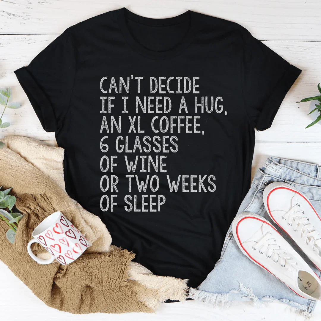 Can't Decide If I Need A Hug An XL Coffee 6 Glasses Of Wine Tee