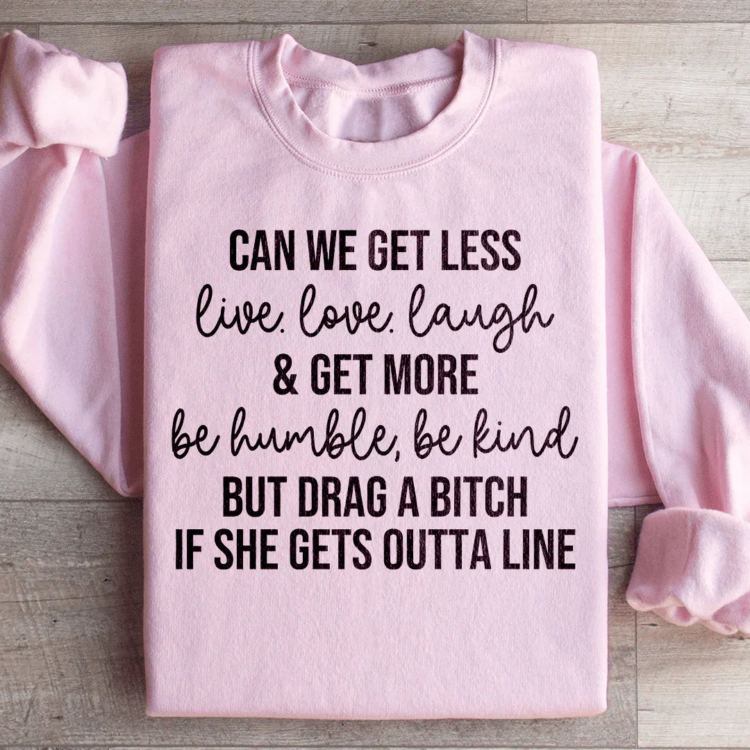 Can We Get Less Live Love Laugh & Get More Be Humble Be Kind Sweatshirt