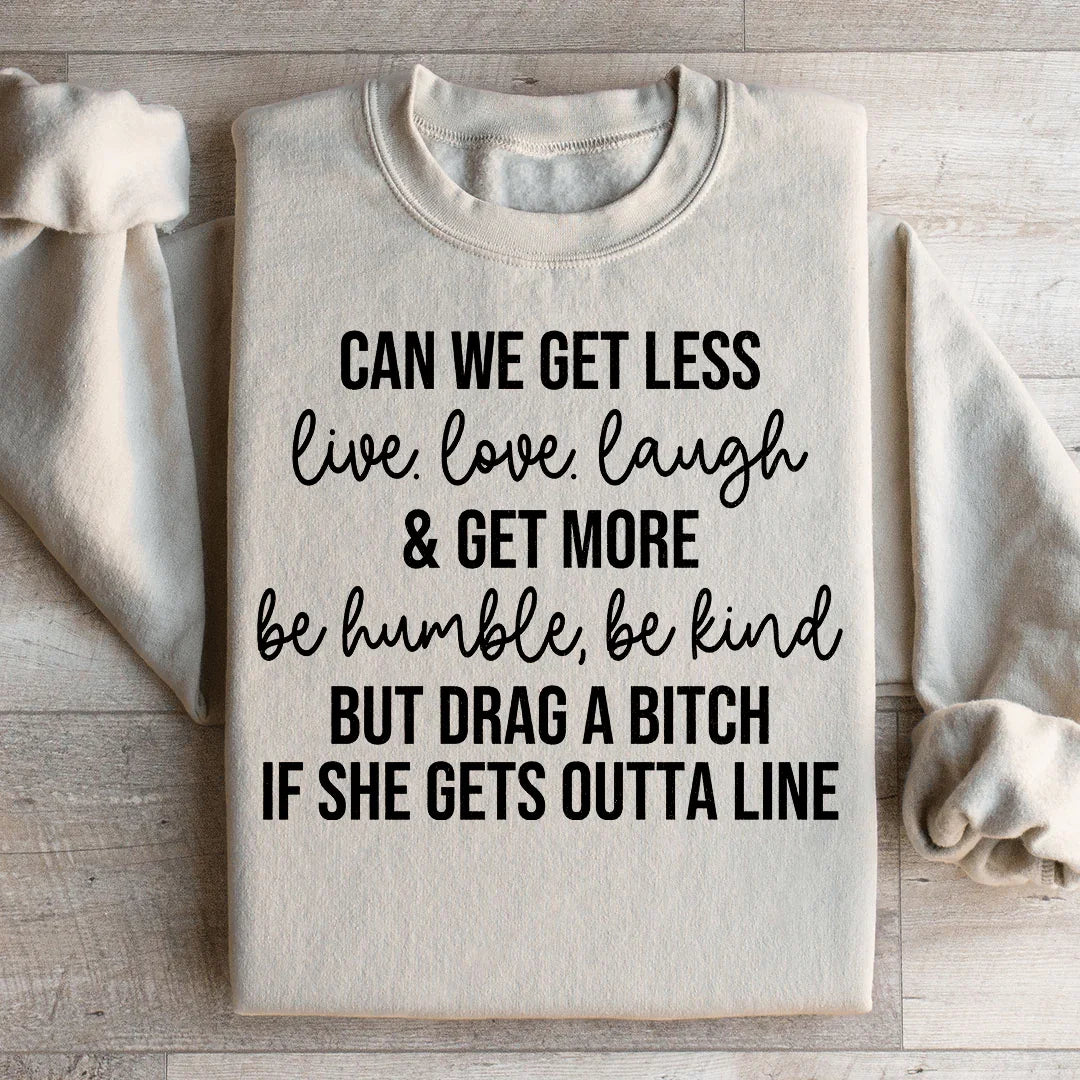 Can We Get Less Live Love Laugh & Get More Be Humble Be Kind Sweatshirt