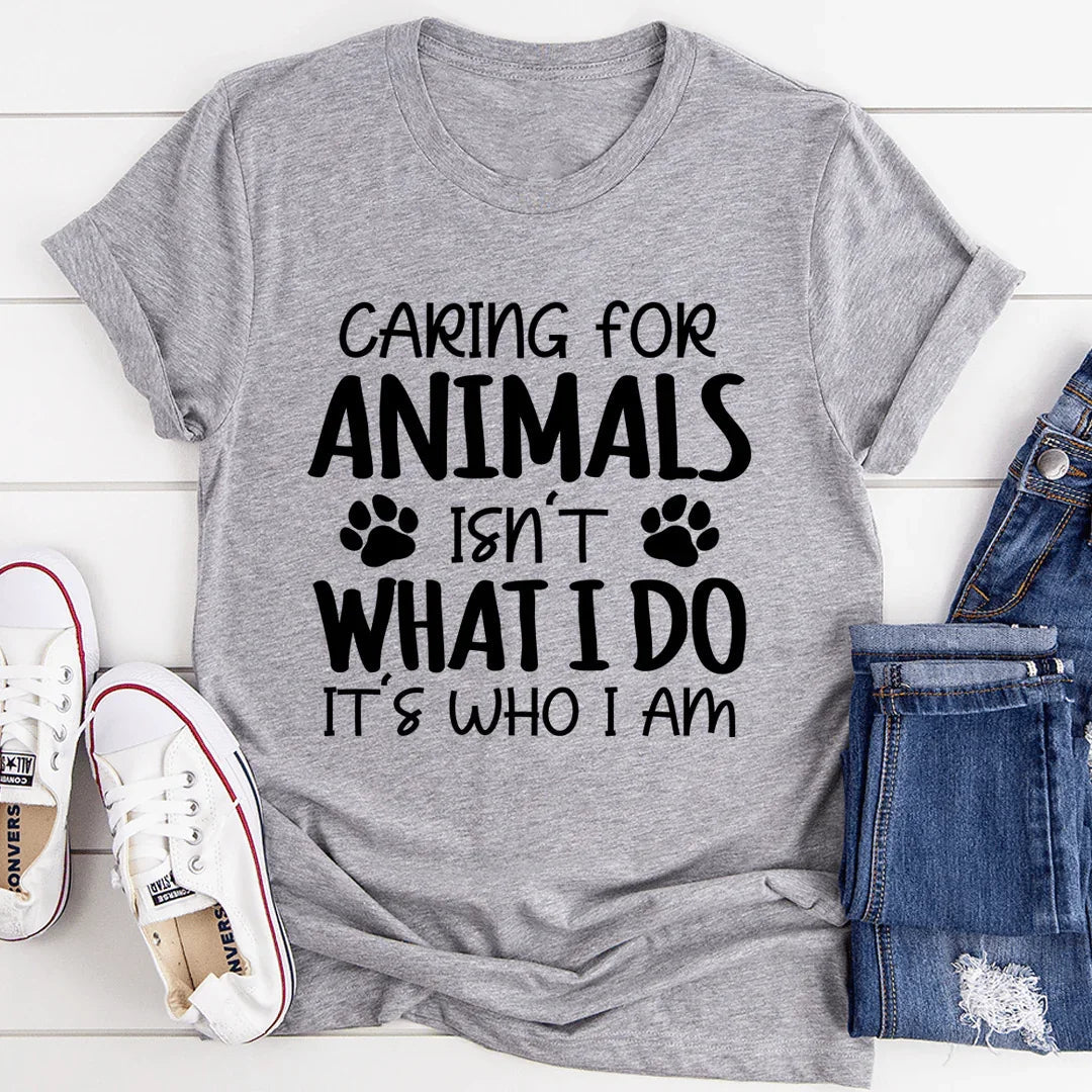 Caring for Animals Isn't What I Do It's Who I Am Tee