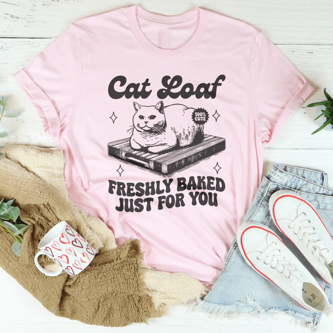 Cat Loaf Freshly Baked Just For You Tee