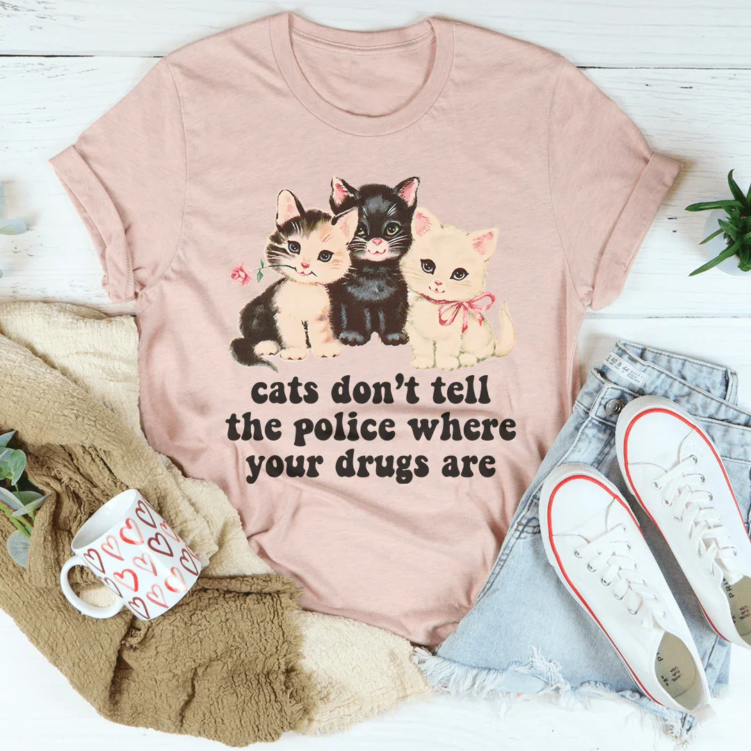 Cats Don’t Tell The Police Where Your Drugs Are Tee