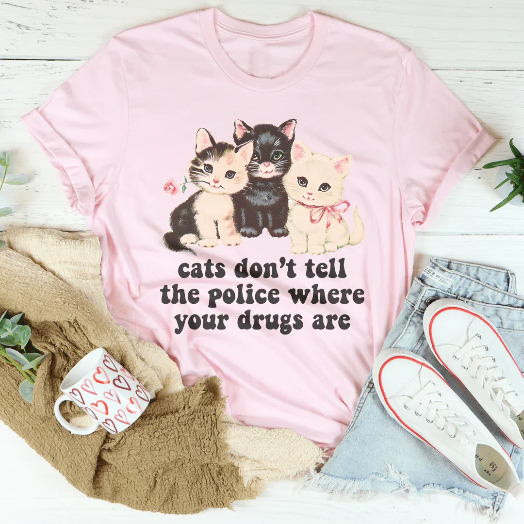 Cats Don’t Tell The Police Where Your Drugs Are Tee