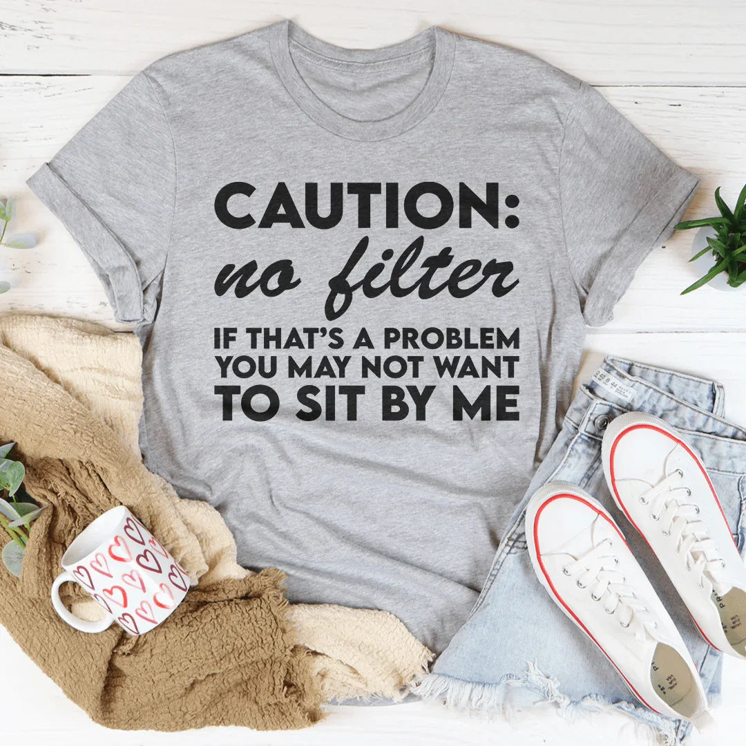 Caution No Filter If That's A Problem You May Not Want To Sit My Me Tee