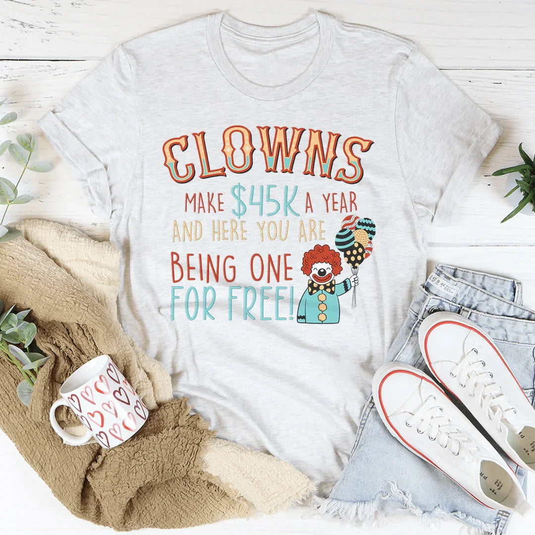 Clowns Make 45K A Year And Here You Are Being One For Free Tee