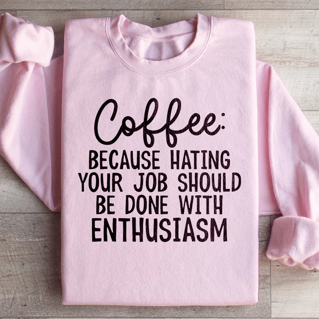 Coffee Because Hating Your Job Should Be Done With Enthusiasm Sweatshirt