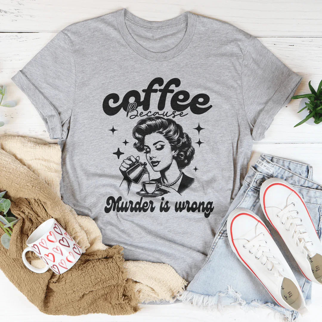 Coffee Because Murder Is Wrong Tee