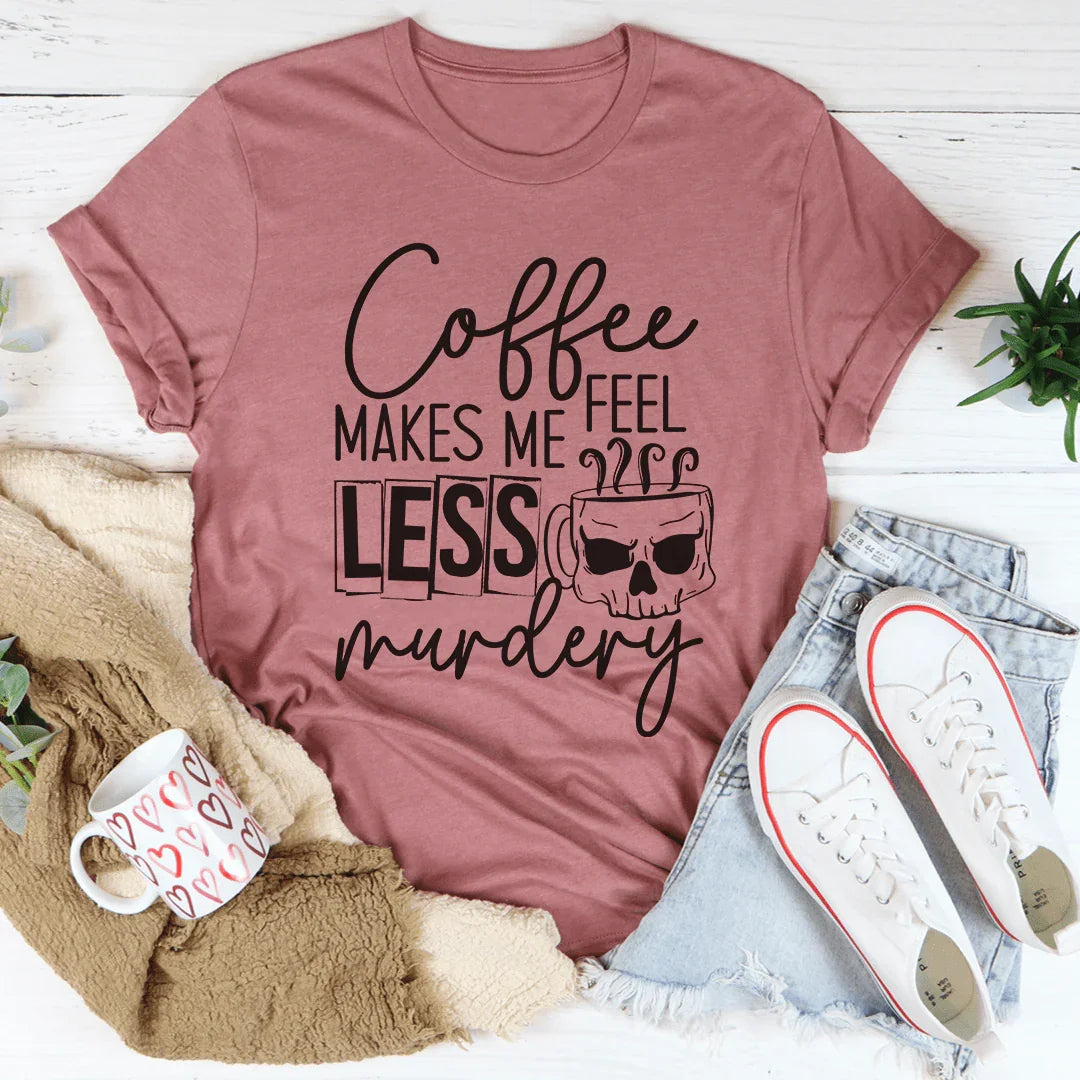 Coffee Makes Me Less Murdery Tee
