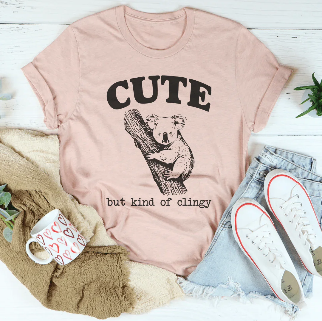Cute But Kind Of Clingy Tee