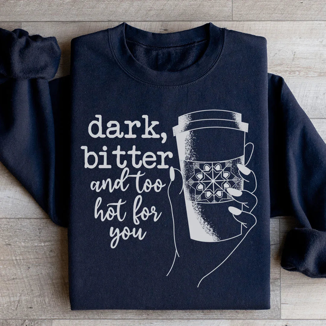 Dark Bitter And Too Hot For You Sweatshirt