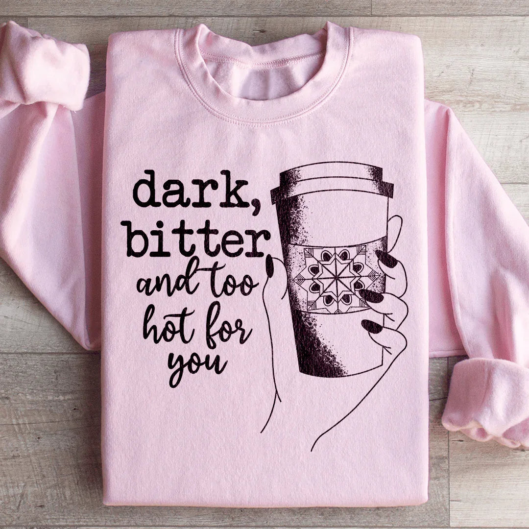 Dark Bitter And Too Hot For You Sweatshirt