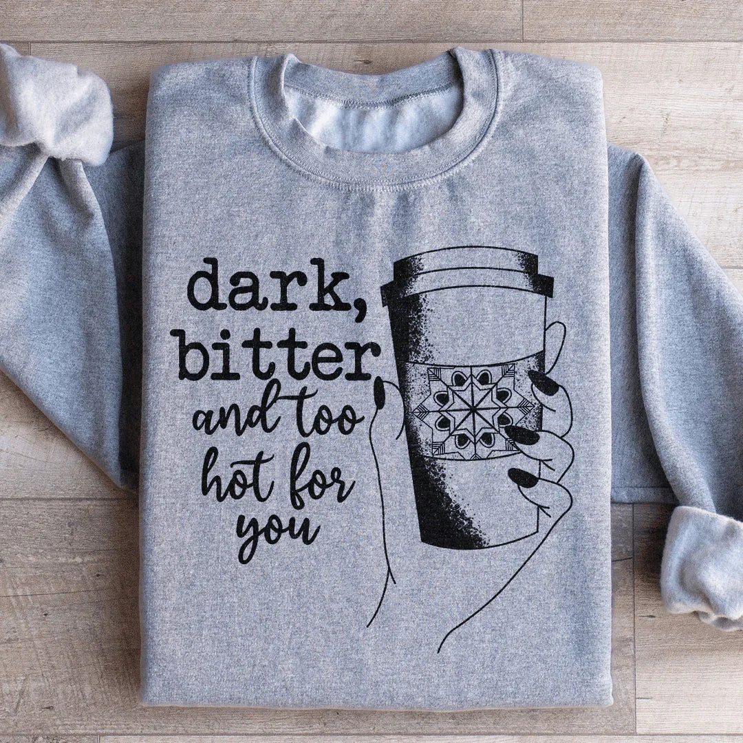 Dark Bitter And Too Hot For You Sweatshirt