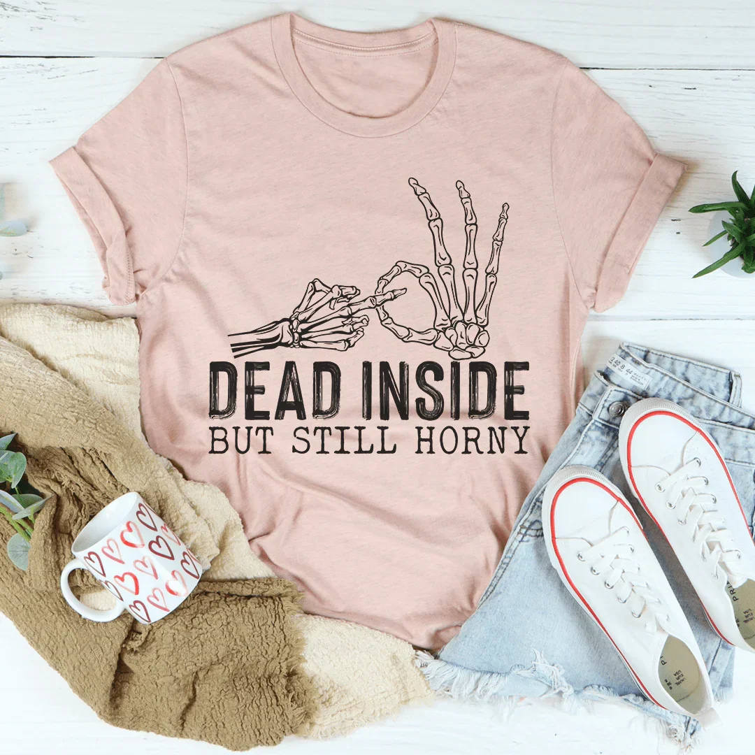 Dead Inside But Still Horny Tee