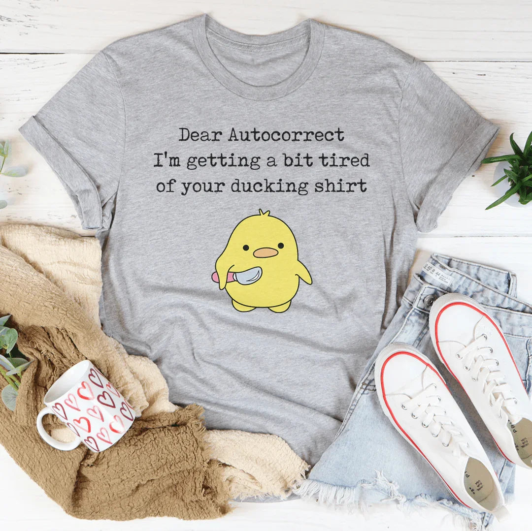 Dear Autocorrect I'm Getting A Bit Tired Of Your Ducking Shirt Tee