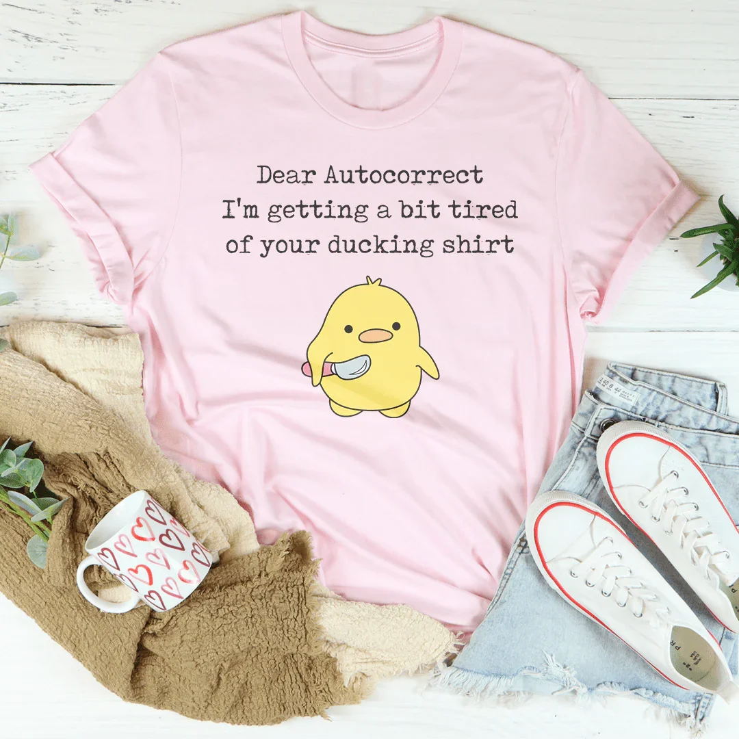 Dear Autocorrect I'm Getting A Bit Tired Of Your Ducking Shirt Tee