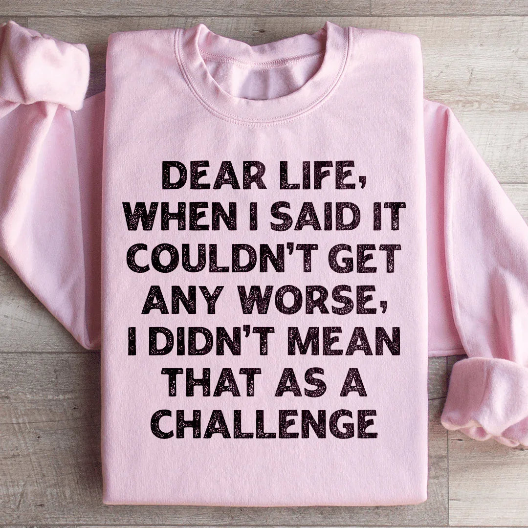 Dear Life When I Said It Couldn’t Get Any Worse Sweatshirt