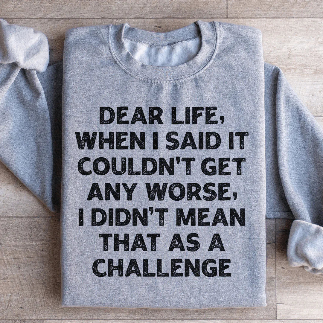 Dear Life When I Said It Couldn’t Get Any Worse Sweatshirt