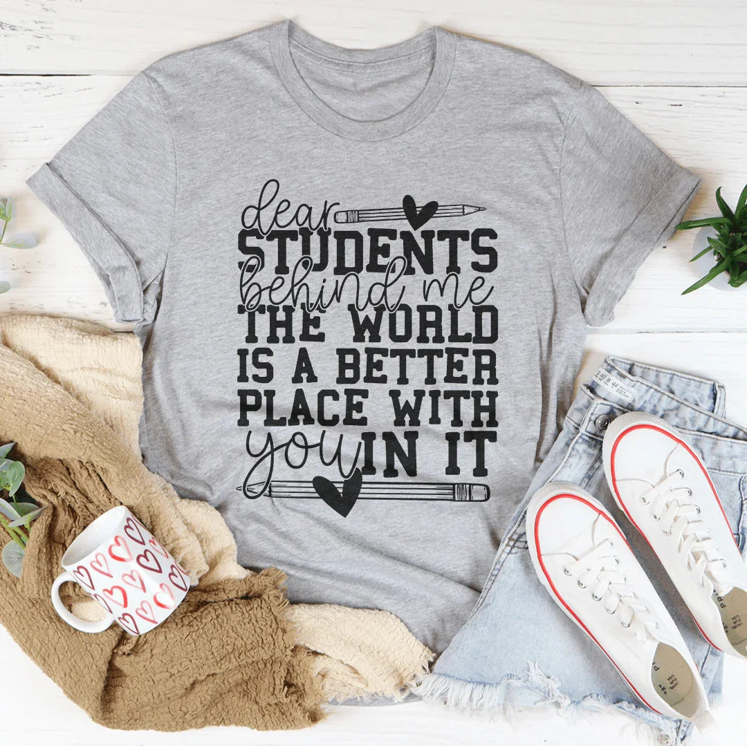 Dear Students Behind Me The World Is A Better Place With You In It Tee