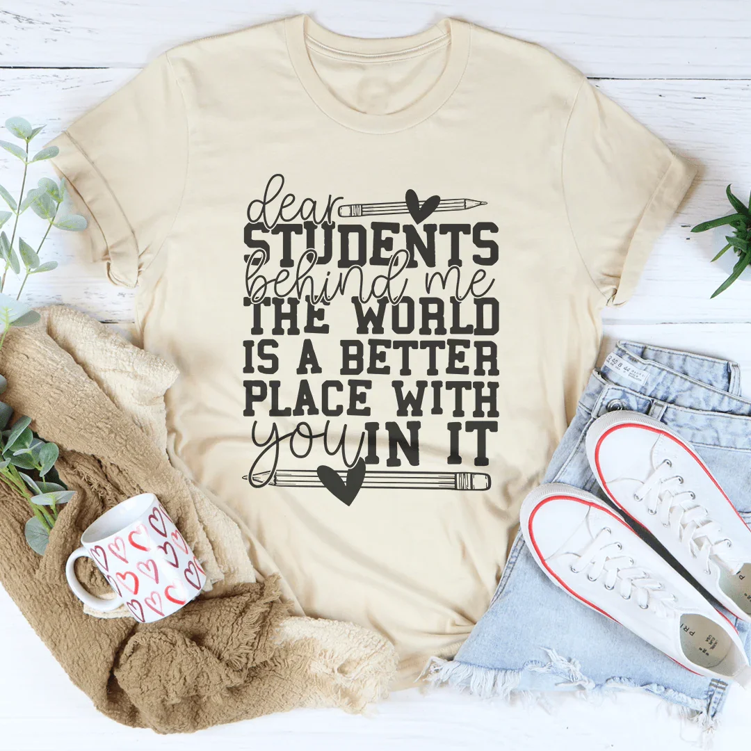 Dear Students Behind Me The World Is A Better Place With You In It Tee