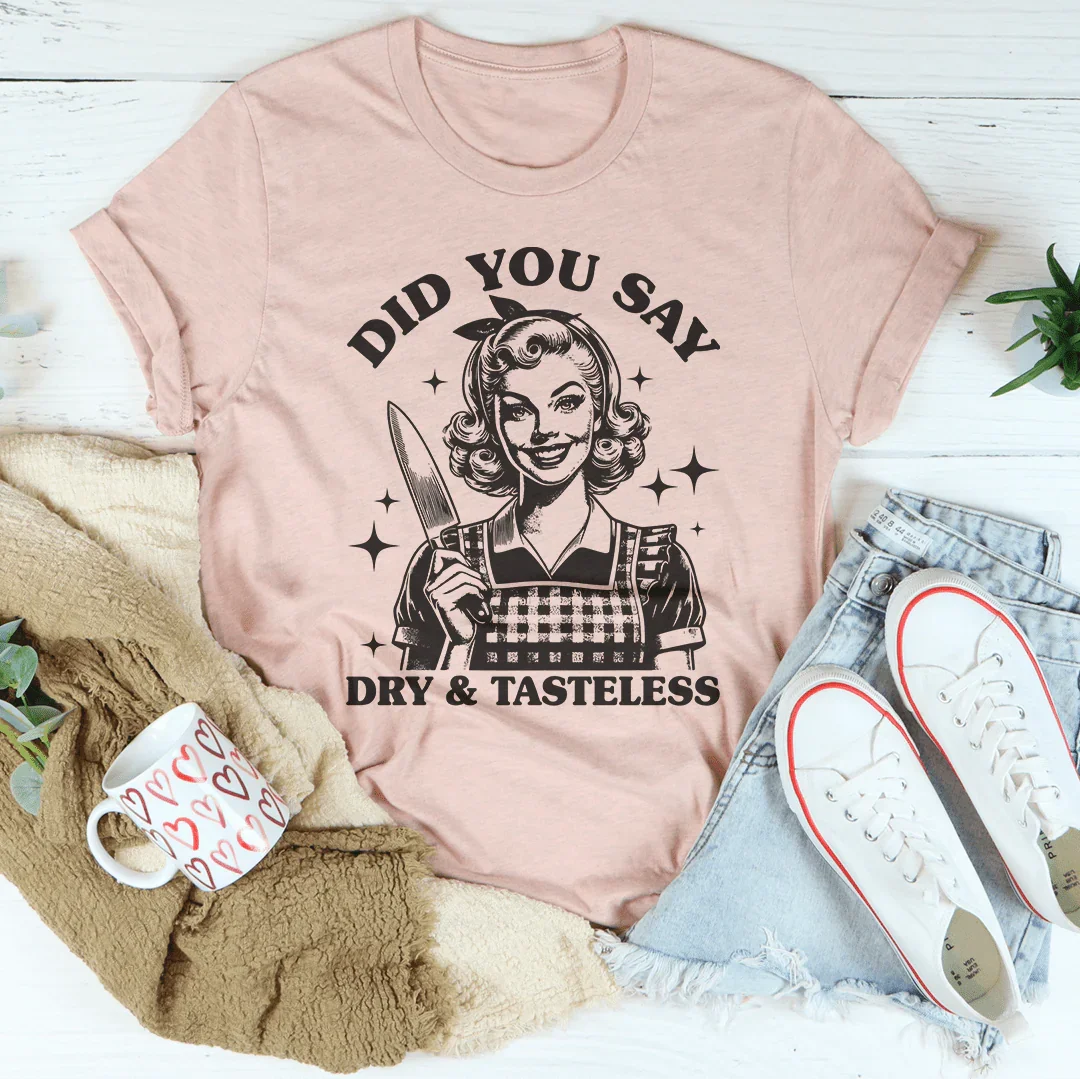 Did You Say Dry & Tasteless Tee