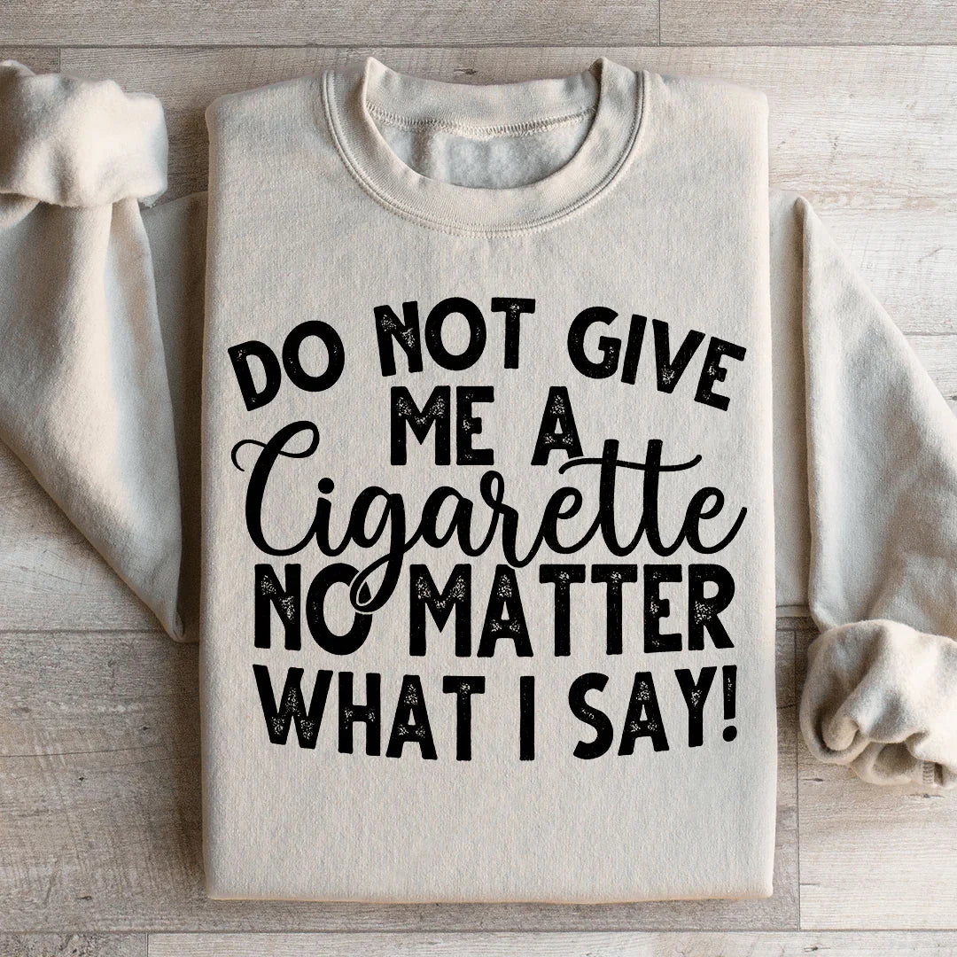 Do Not Give Me A Cig No Matter What I Say Sweatshirt