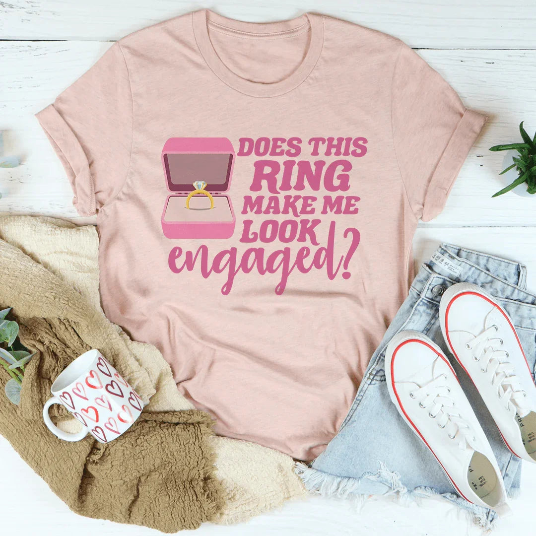 Does This Ring Make Me Look Engaged Tee