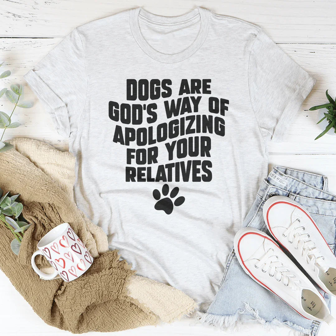 Dogs Are God’s Way Of Apologizing For Your Relatives Tee