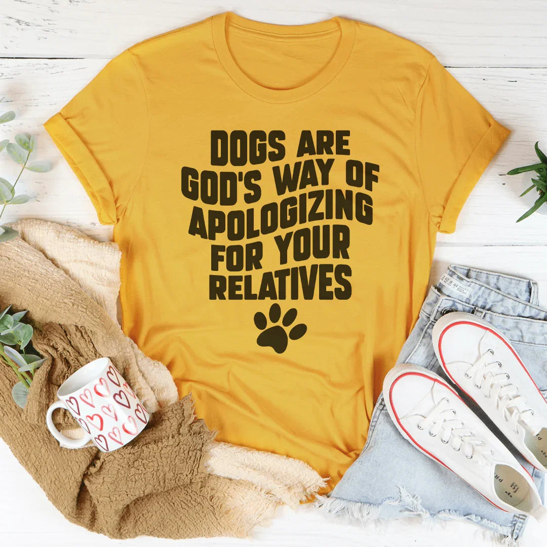 Dogs Are God’s Way Of Apologizing For Your Relatives Tee