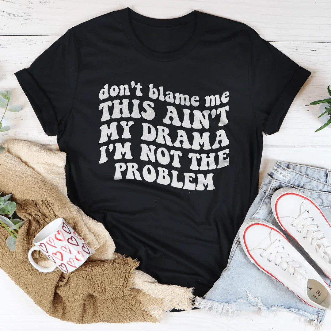 Don't Blame Me This Ain't My Drama I'm Not The Problem Tee