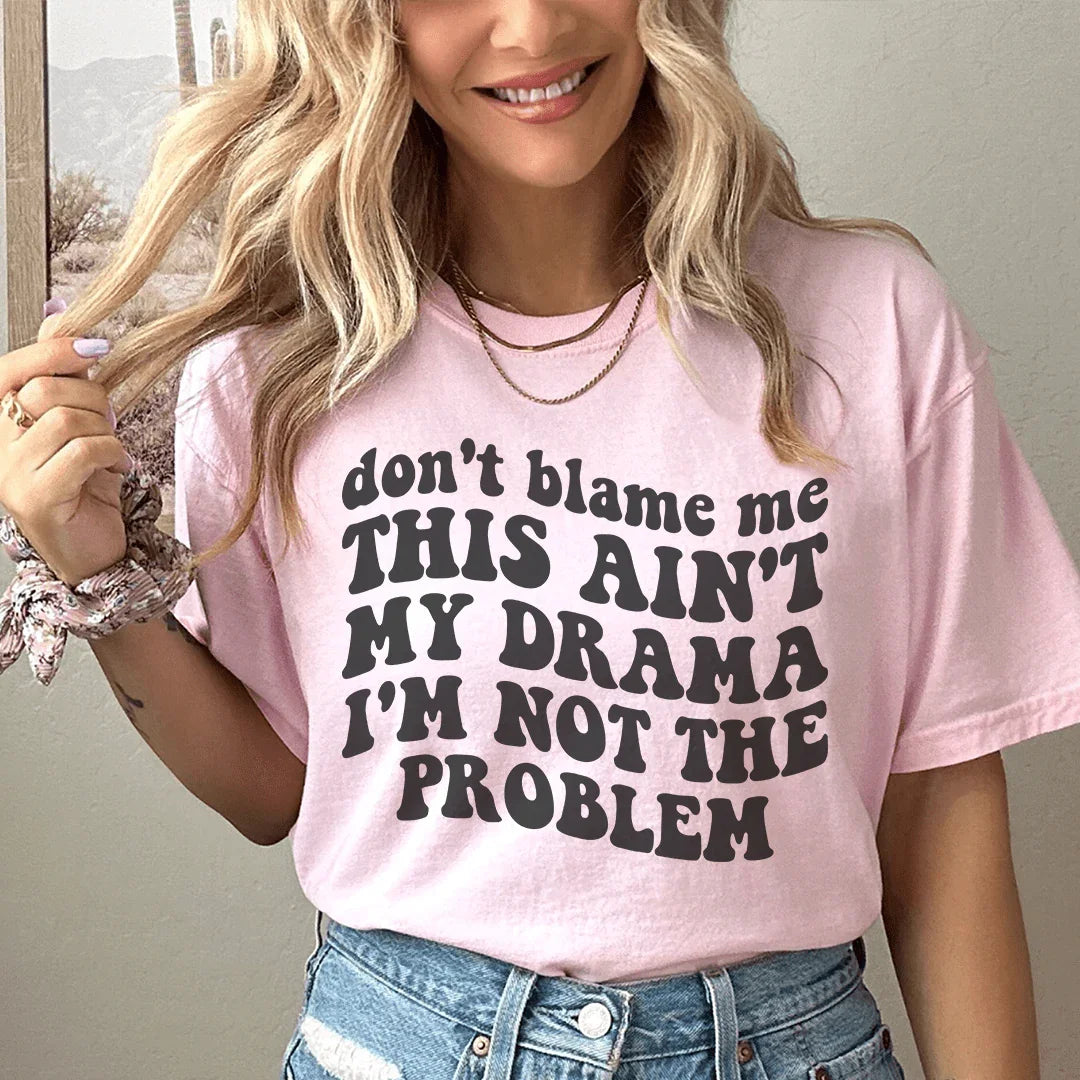 Don't Blame Me This Ain't My Drama I'm Not The Problem Tee
