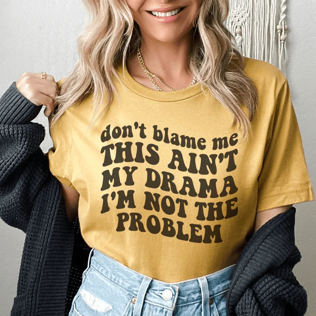 Don't Blame Me This Ain't My Drama I'm Not The Problem Tee