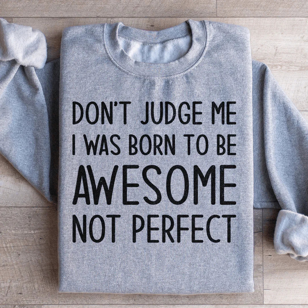 Don't Judge Me I Was Born To Be Awesome Not Perfect Sweatshirt