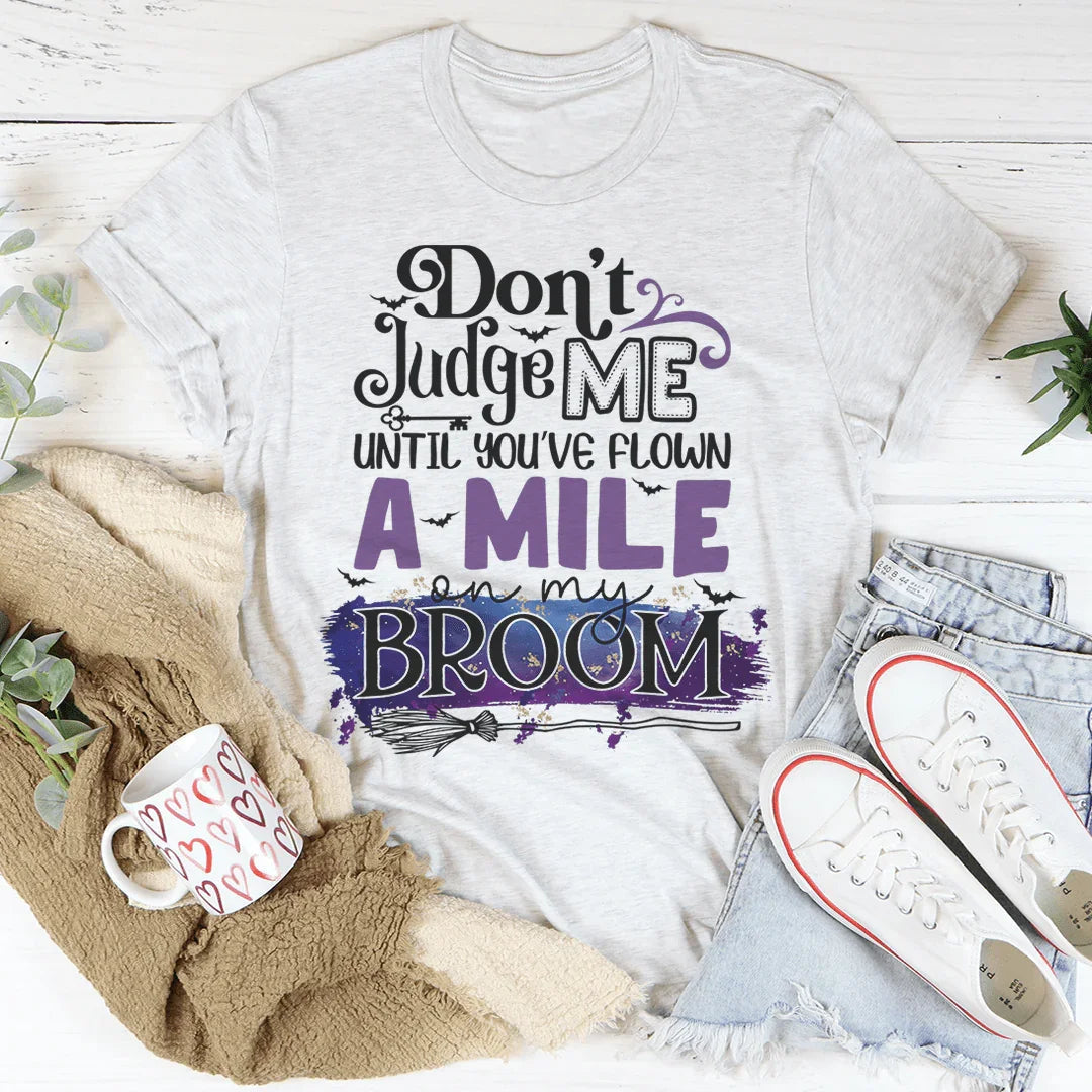 Don't Judge Me Until You've Flown A Mile On My Broom Tee