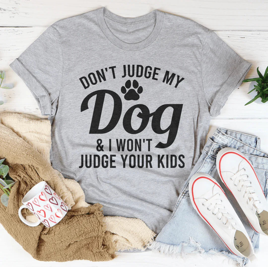 Don't Judge My Dog & I Won't Judge Your Kids Tee