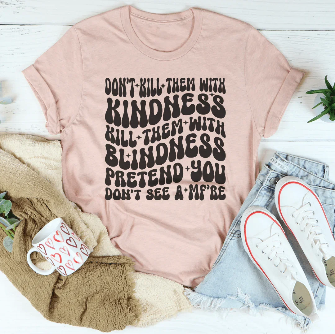 Don’t kill Them With Kindness Kill Them With Blindness Tee
