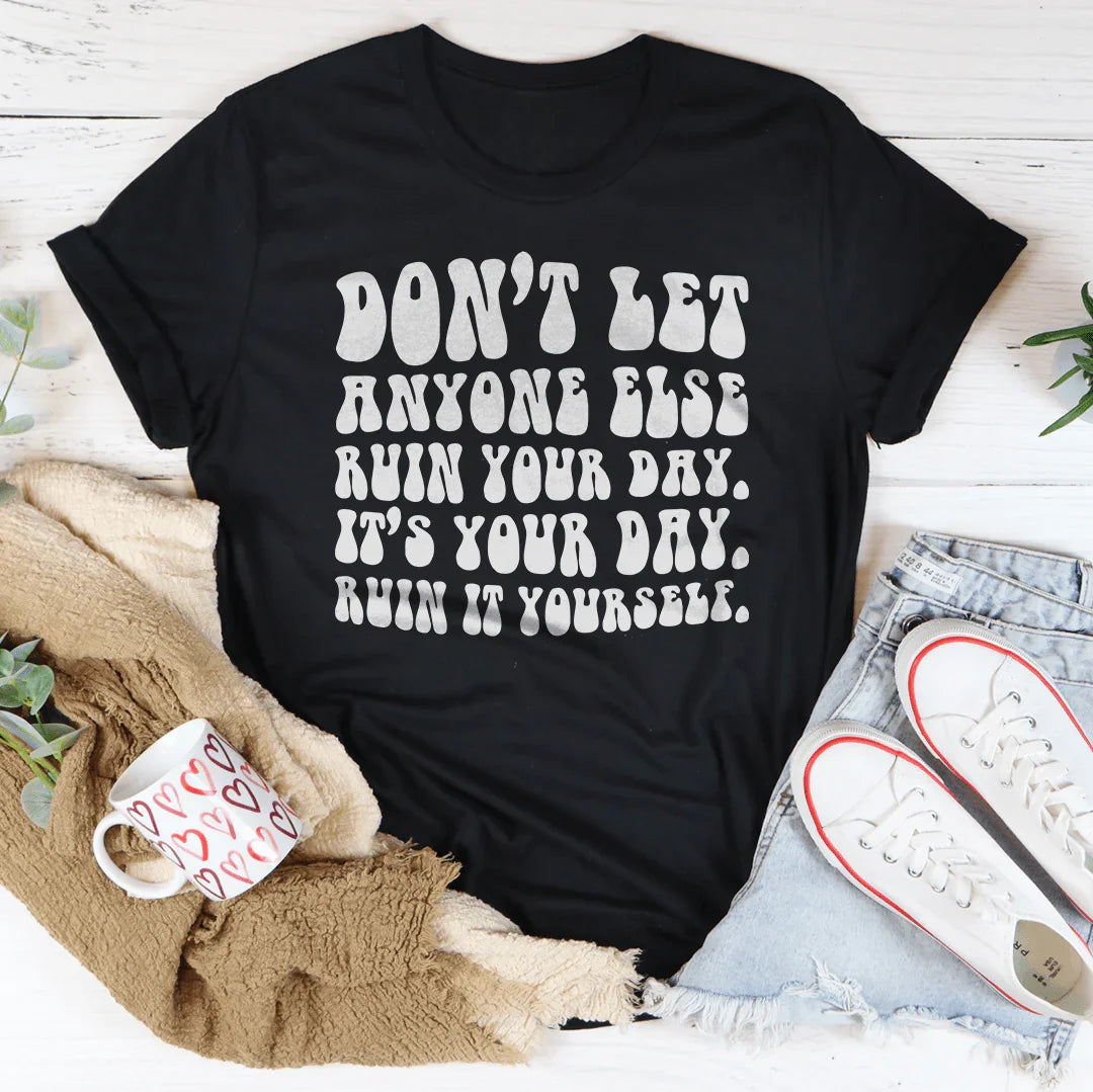 Don't Let Anyone Else Ruin Your Day Tee