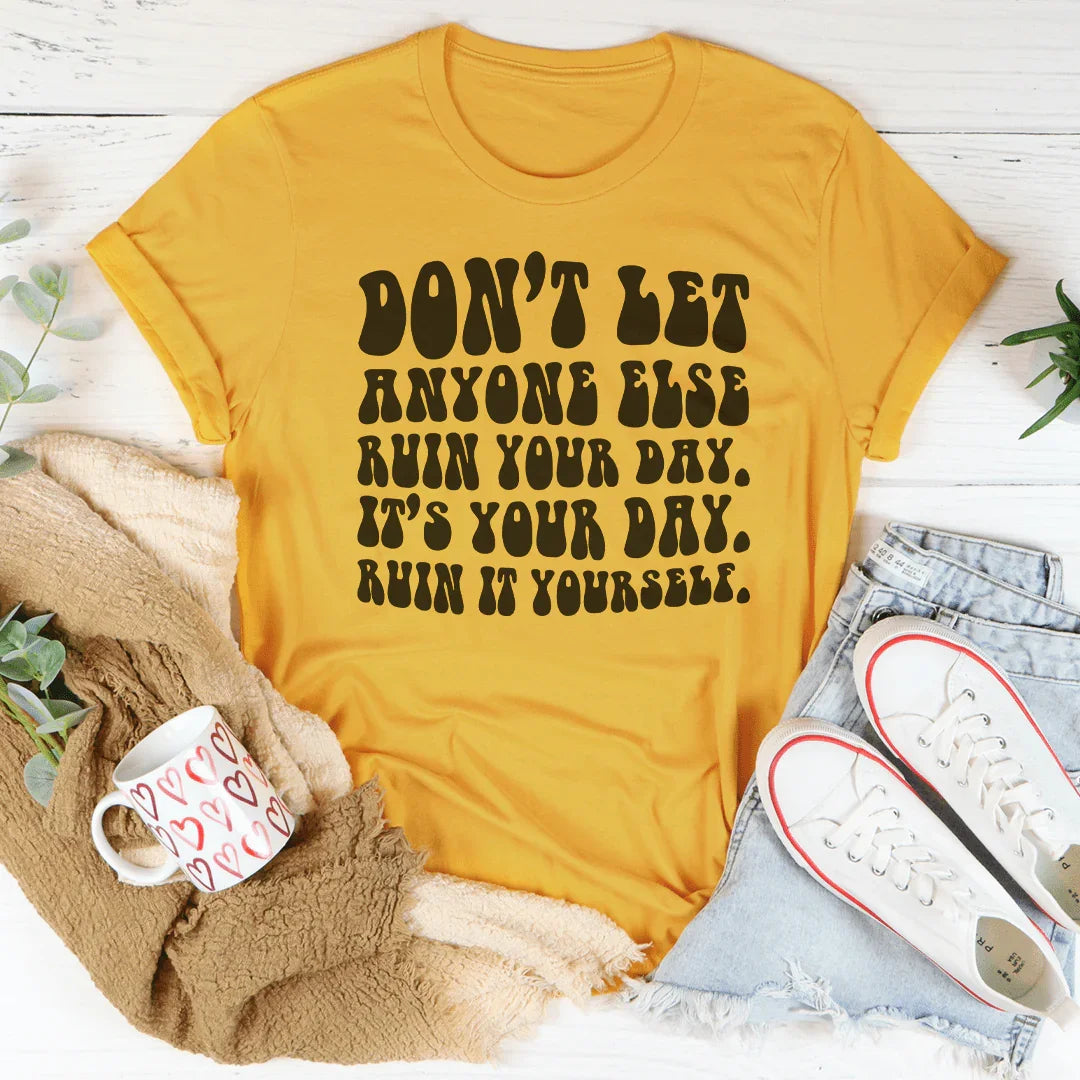 Don't Let Anyone Else Ruin Your Day Tee