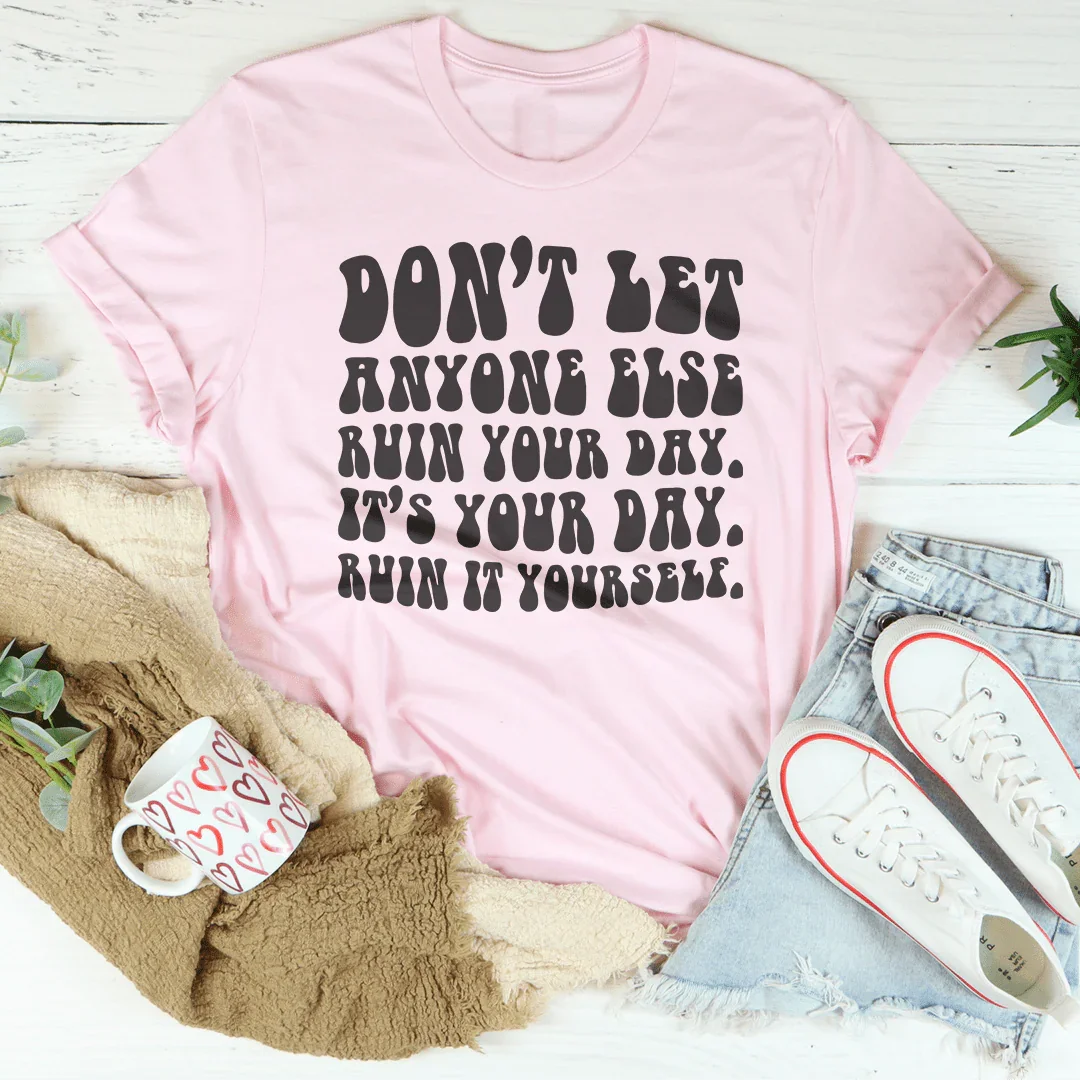 Don't Let Anyone Else Ruin Your Day Tee