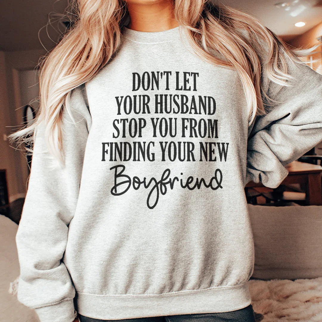 Don't Let Your Husband Stop You From Finding Your New Boyfriend Sweatshirt