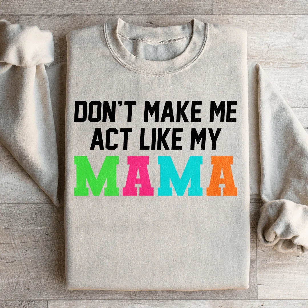 Don't Make Me Act Like My Mama Sweatshirt