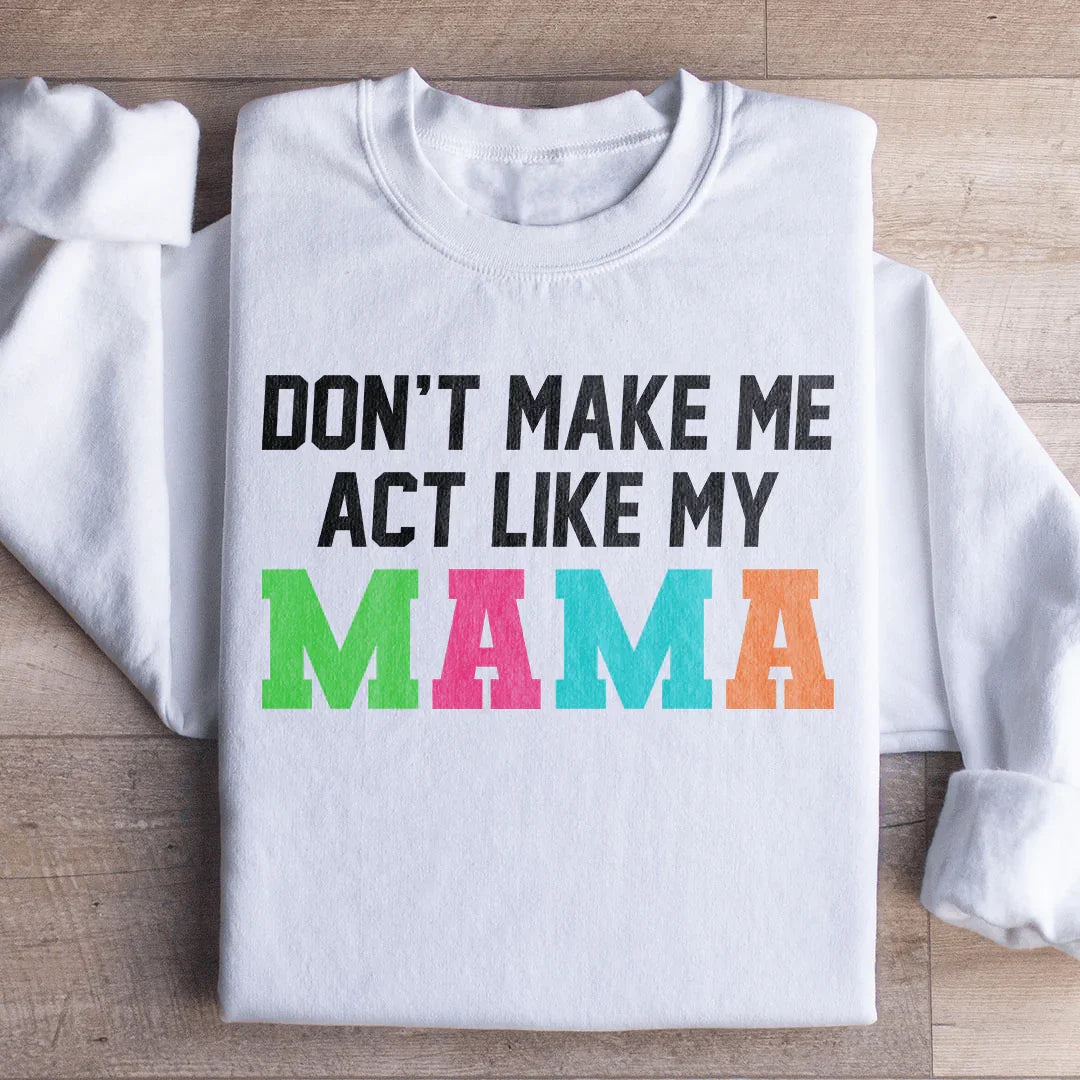 Don't Make Me Act Like My Mama Sweatshirt