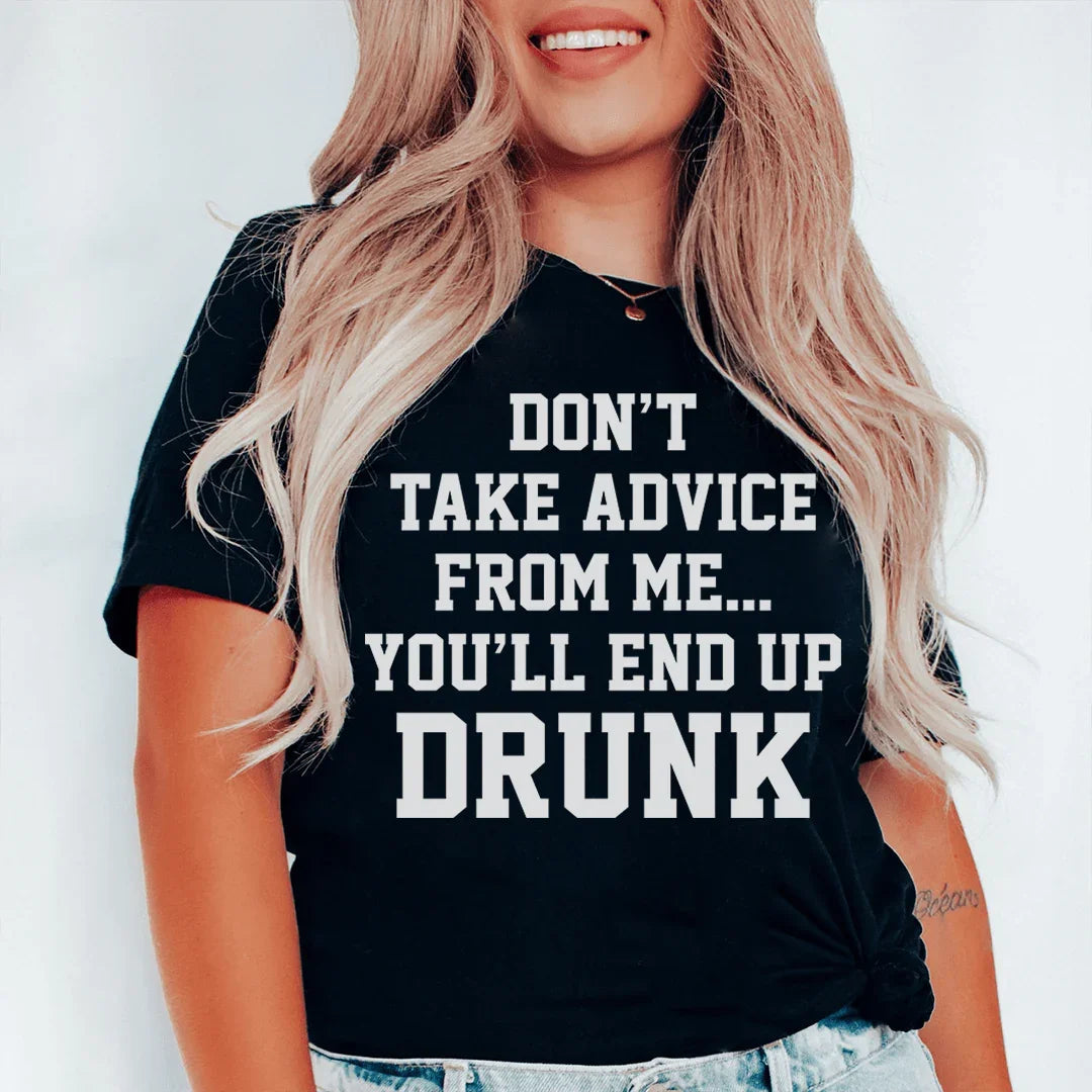 Don't Take Advice From Me You'll End Up Drunk Tee