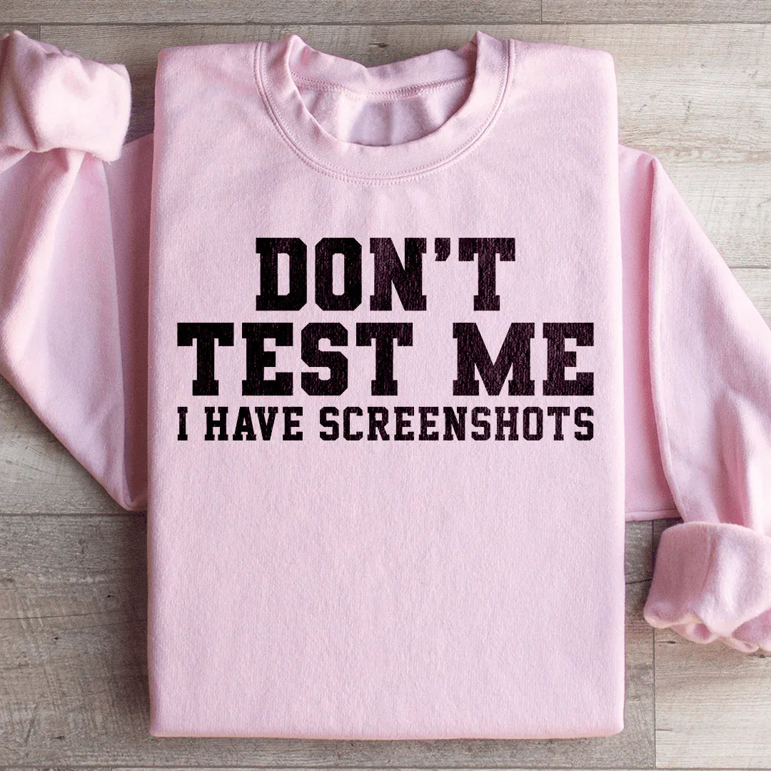 Don't Test Me I Have Screenshots Sweatshirt
