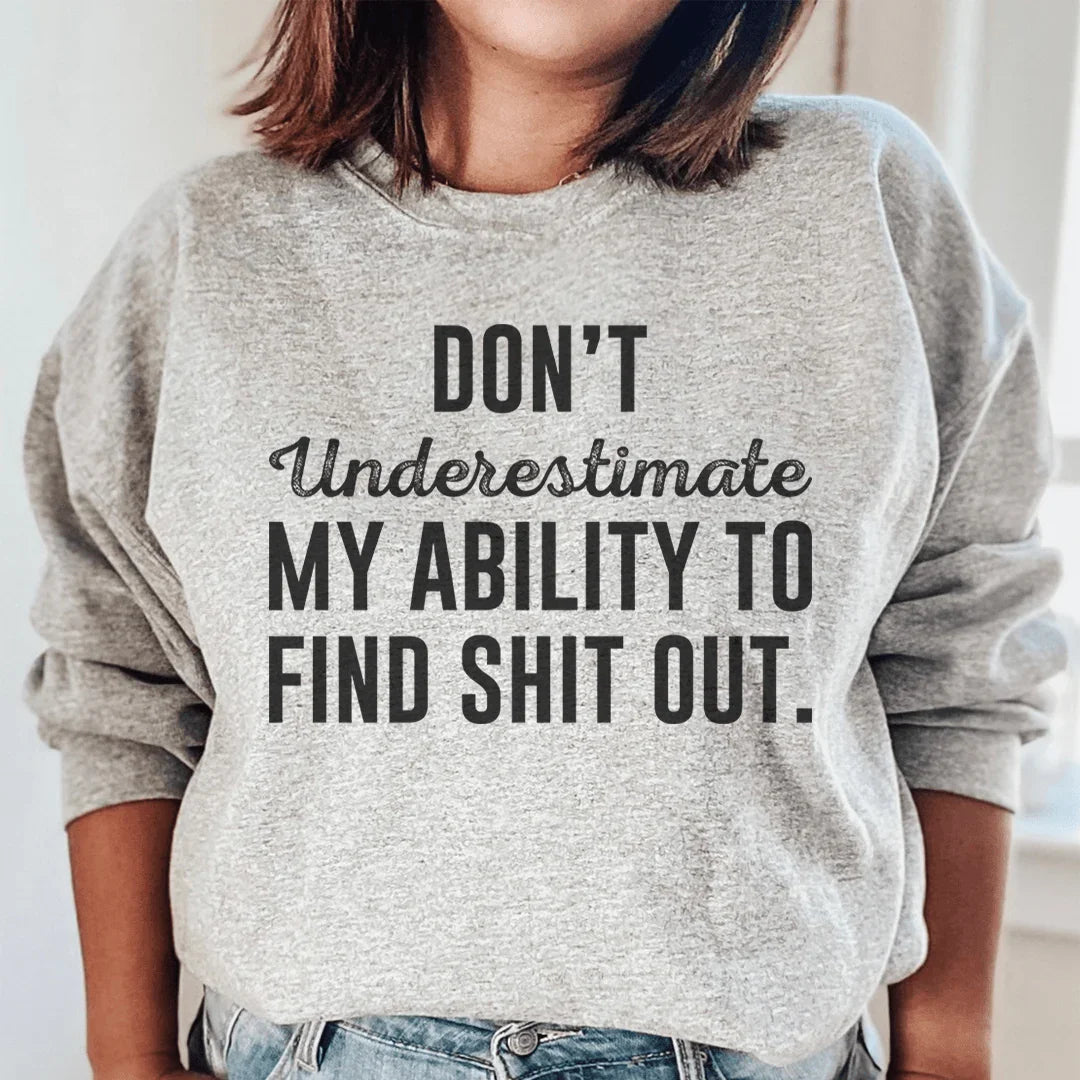 Don't Underestimate My Ability To Find Stuff Out Sweatshirt