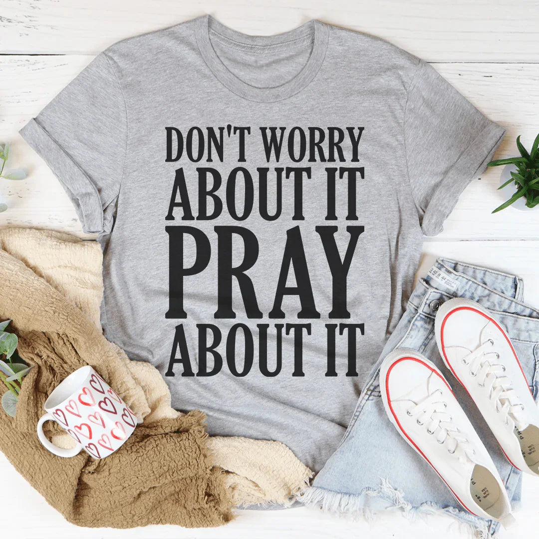 Don't Worry About It Pray About It Tee