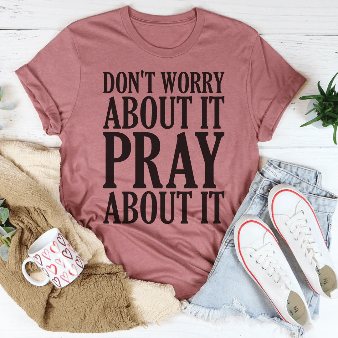 Don't Worry About It Pray About It Tee