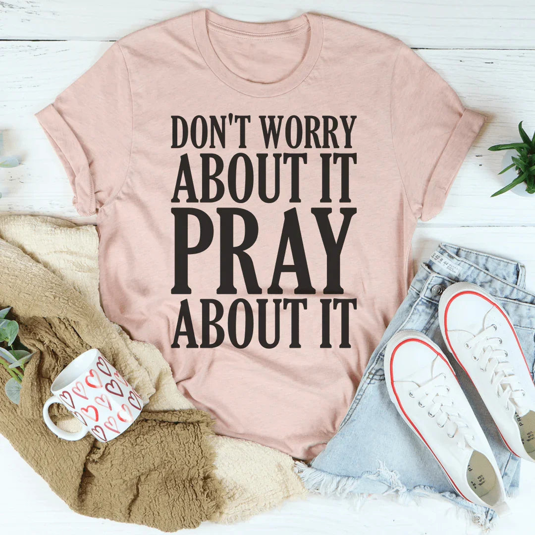 Don't Worry About It Pray About It Tee