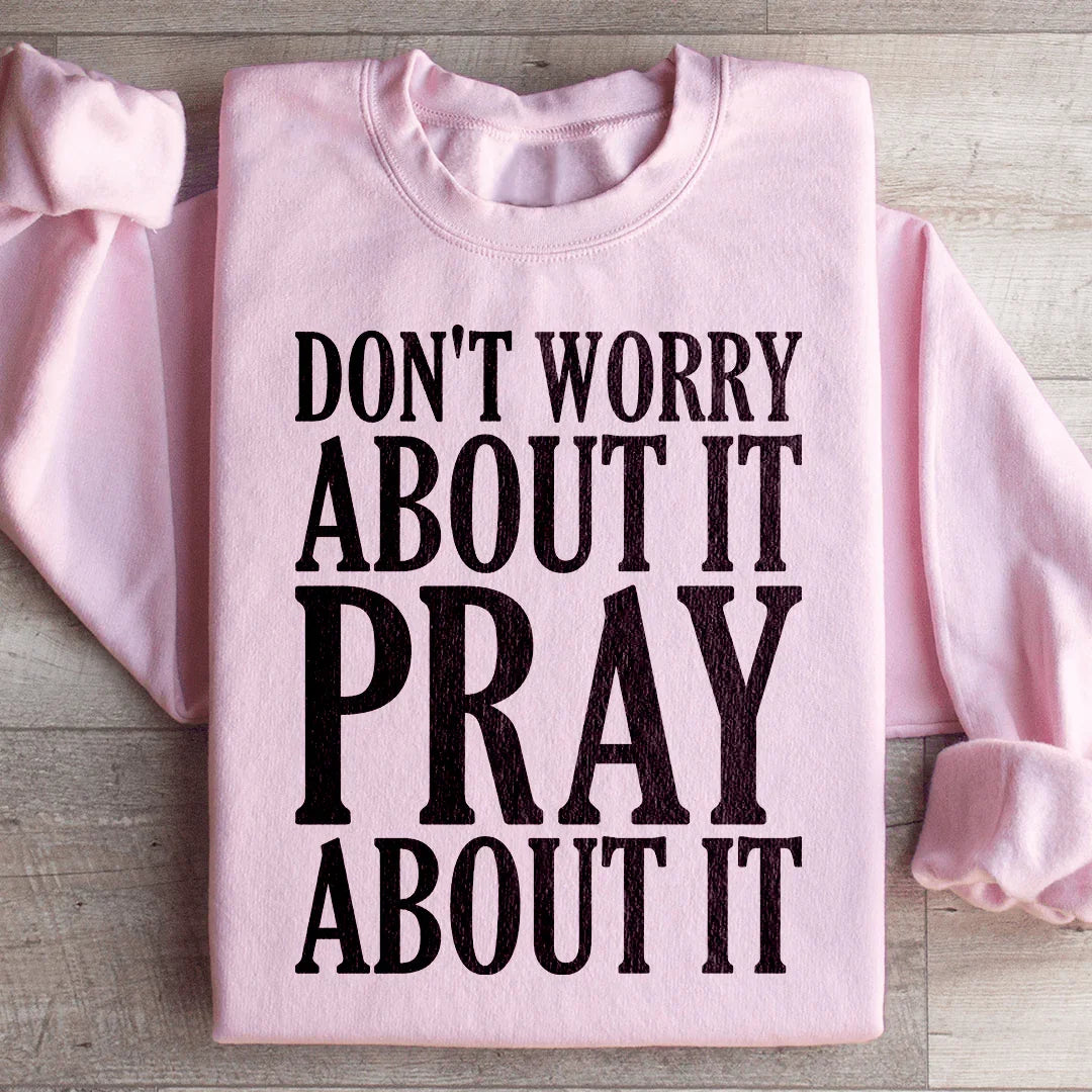 Don't Worry About It Pray About It Sweatshirt